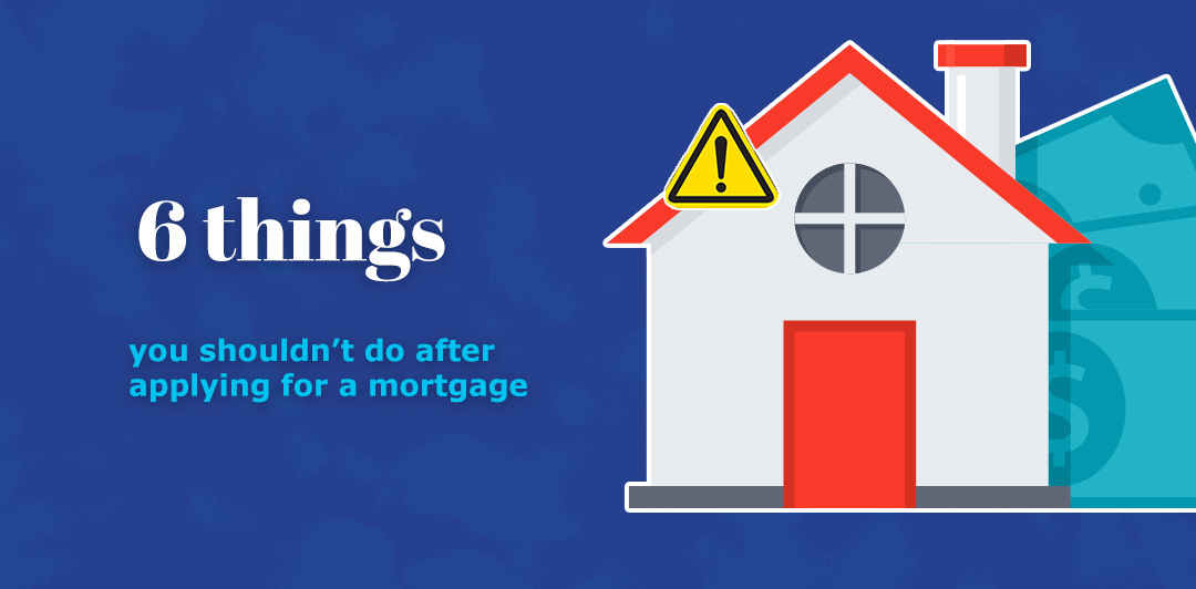 Six things you shouldn’t do after applying for a mortgage