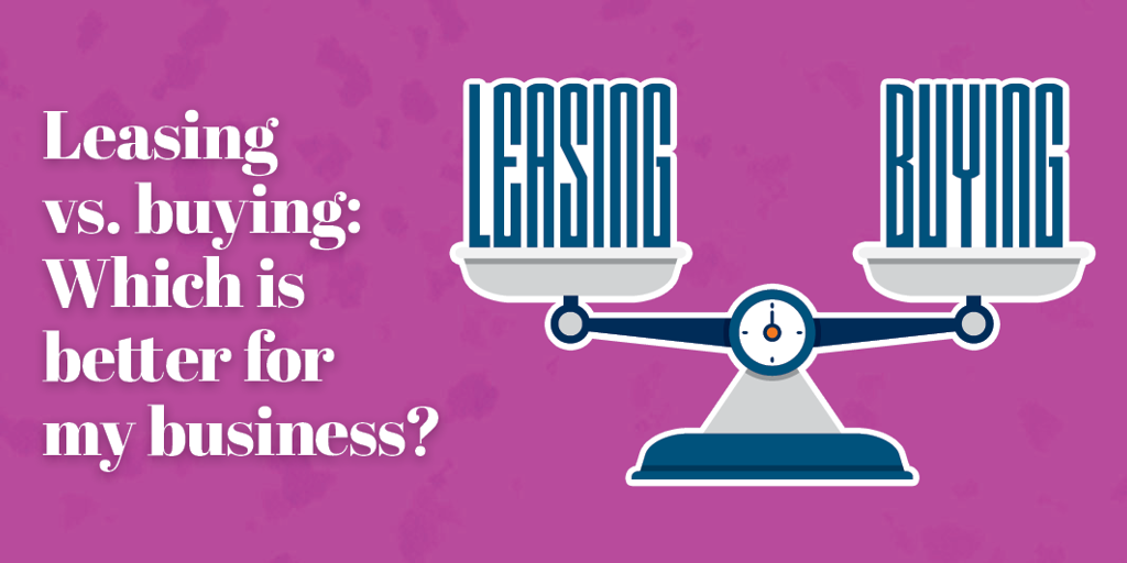 Lease vs Buy: Which is Better for My Business?